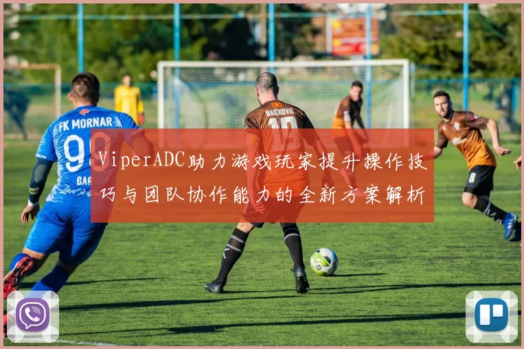 ViperADC助力游戏玩家提升操作技巧与团队协作能力的全新方案解析