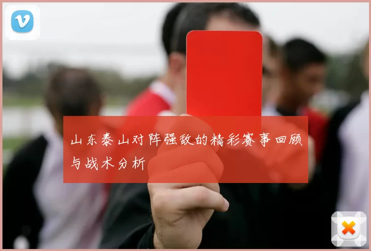 山东泰山对阵强敌的精彩赛事回顾与战术分析
