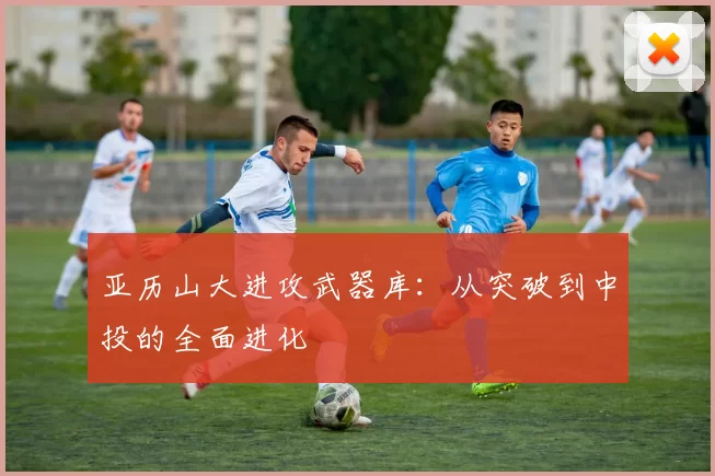 亚历山大进攻武器库：从突破到中投的全面进化