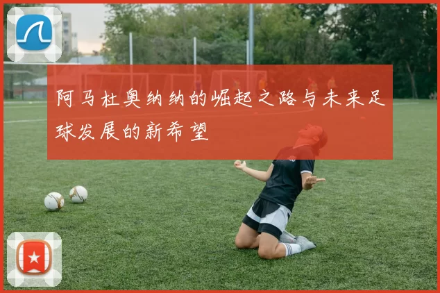 阿马杜奥纳纳的崛起之路与未来足球发展的新希望