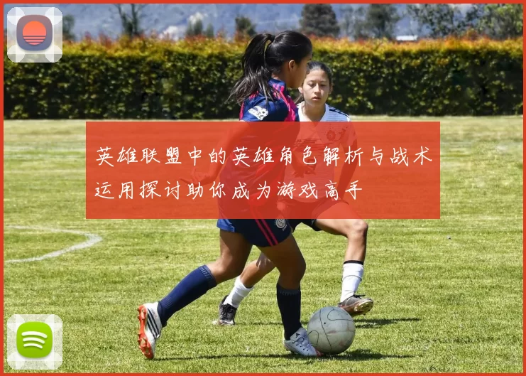 英雄联盟中的英雄角色解析与战术运用探讨助你成为游戏高手
