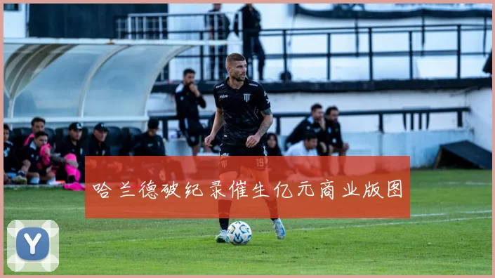 哈兰德破纪录催生亿元商业版图
