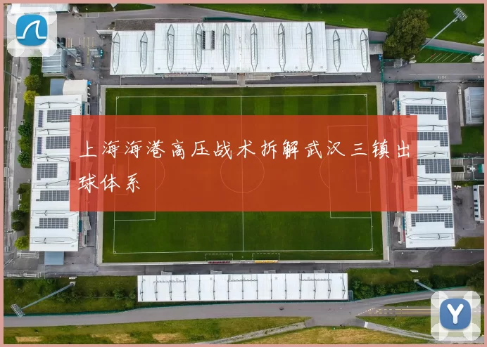 上海海港高压战术拆解武汉三镇出球体系