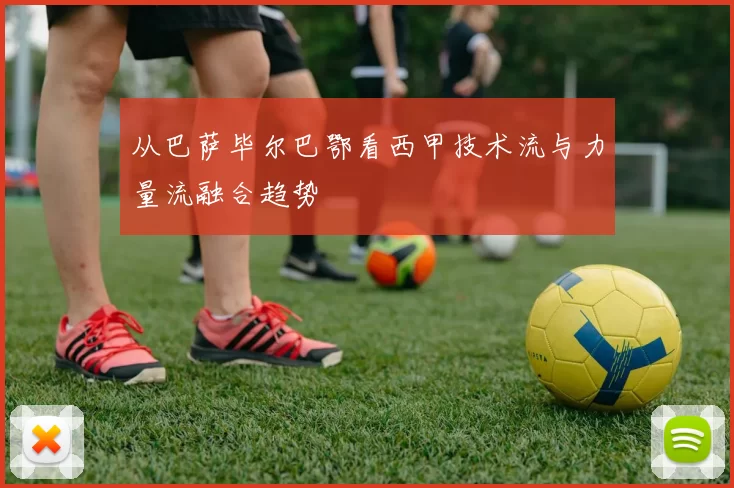 从巴萨毕尔巴鄂看西甲技术流与力量流融合趋势