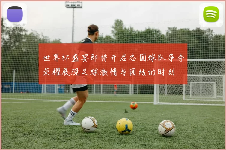世界杯盛宴即将开启各国球队争夺荣耀展现足球激情与团结的时刻