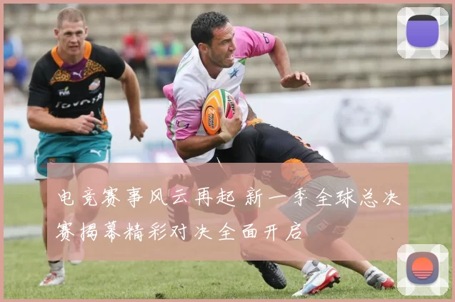 电竞赛事风云再起 新一季全球总决赛揭幕精彩对决全面开启