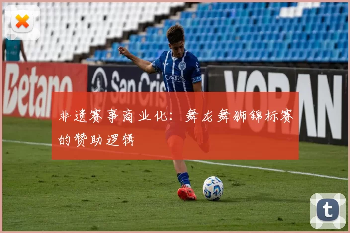 非遗赛事商业化：舞龙舞狮锦标赛的赞助逻辑