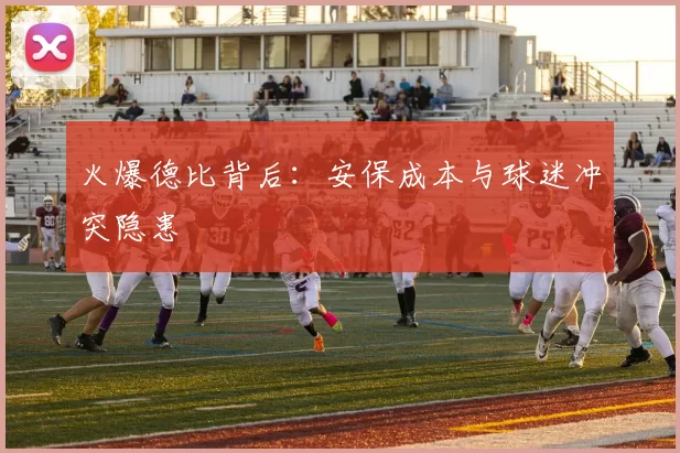 火爆德比背后：安保成本与球迷冲突隐患