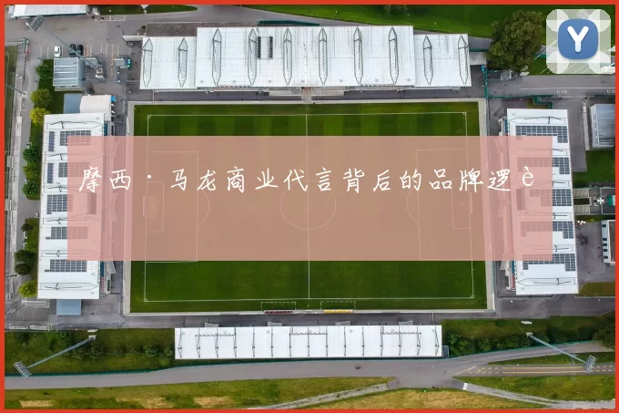 摩西·马龙商业代言背后的品牌逻辑