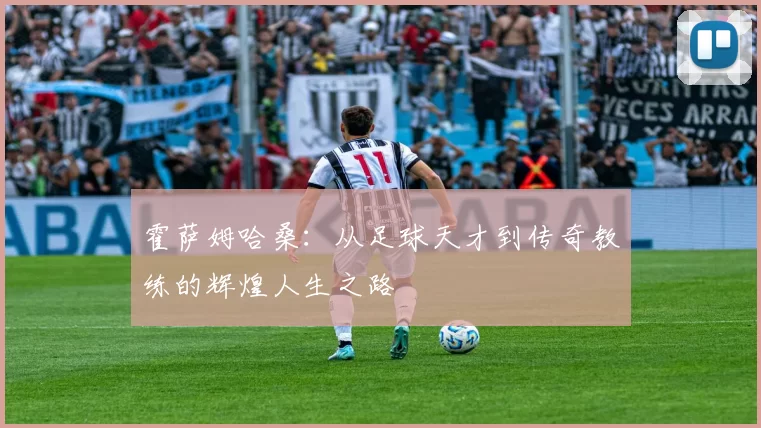 霍萨姆哈桑：从足球天才到传奇教练的辉煌人生之路