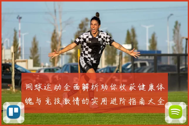 网球运动全面解析助你收获健康体魄与竞技激情的实用进阶指南大全